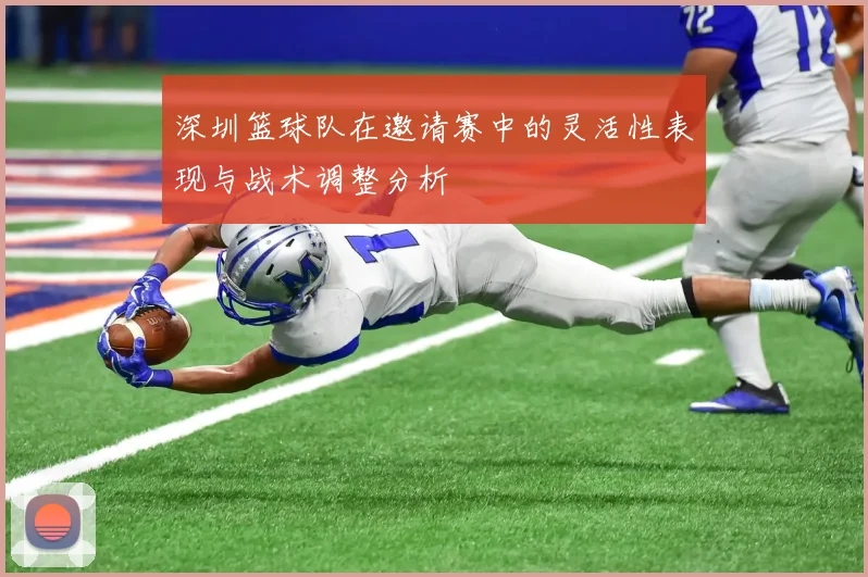 深圳篮球队在邀请赛中的灵活性表现与战术调整分析