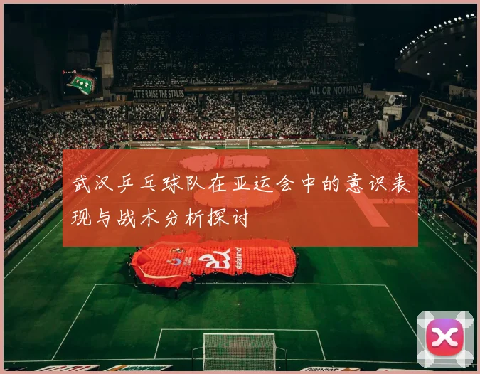 武汉乒乓球队在亚运会中的意识表现与战术分析探讨