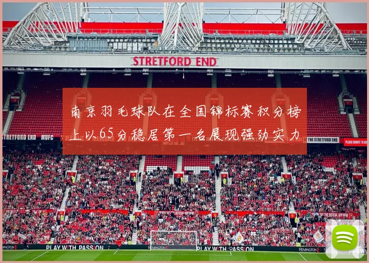 南京羽毛球队在全国锦标赛积分榜上以65分稳居第一名展现强劲实力