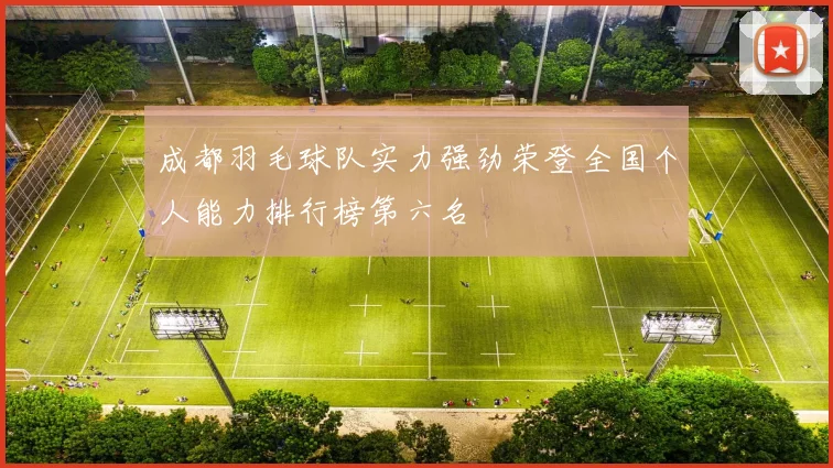 成都羽毛球队实力强劲荣登全国个人能力排行榜第六名