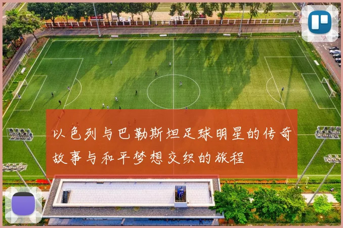 以色列与巴勒斯坦足球明星的传奇故事与和平梦想交织的旅程