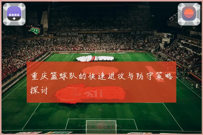 重庆篮球队的快速进攻与防守策略探讨