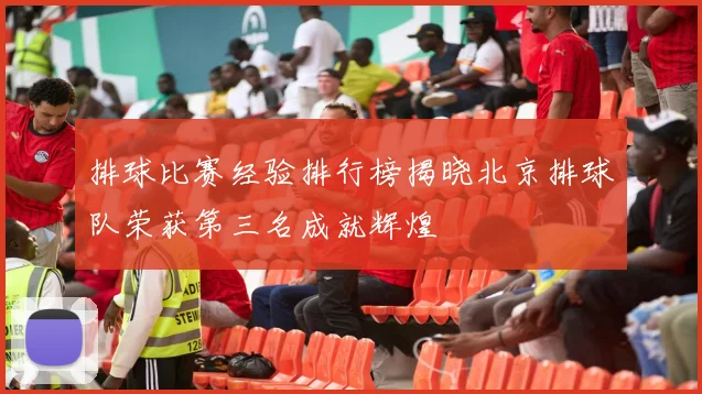 排球比赛经验排行榜揭晓北京排球队荣获第三名成就辉煌