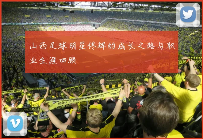 山西足球明星佟辉的成长之路与职业生涯回顾