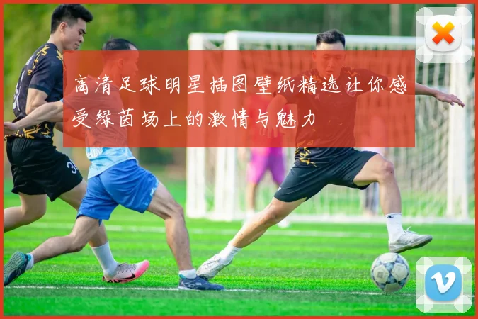 高清足球明星插图壁纸精选让你感受绿茵场上的激情与魅力