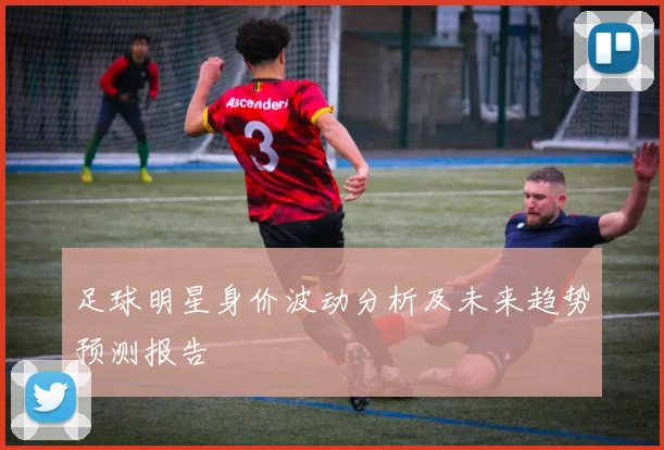 足球明星身价波动分析及未来趋势预测报告