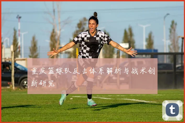 重庆篮球队反击体系解析与战术创新研究