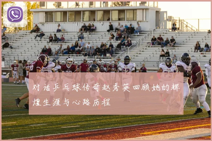 对话乒乓球传奇赵秀英回顾她的辉煌生涯与心路历程