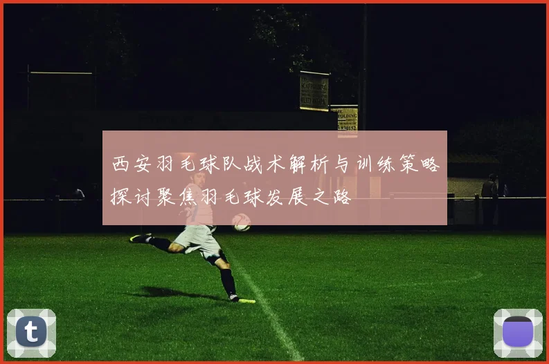 西安羽毛球队战术解析与训练策略探讨聚焦羽毛球发展之路