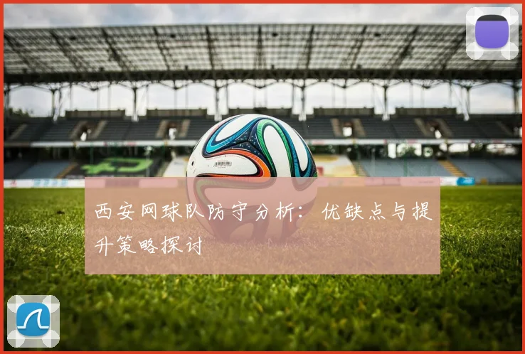 西安网球队防守分析：优缺点与提升策略探讨
