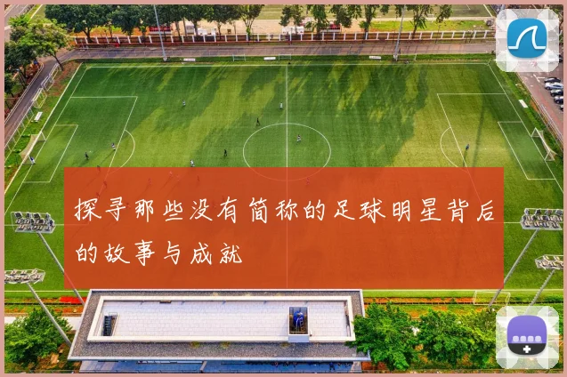 探寻那些没有简称的足球明星背后的故事与成就