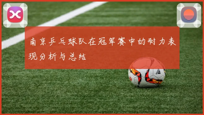 南京乒乓球队在冠军赛中的耐力表现分析与总结