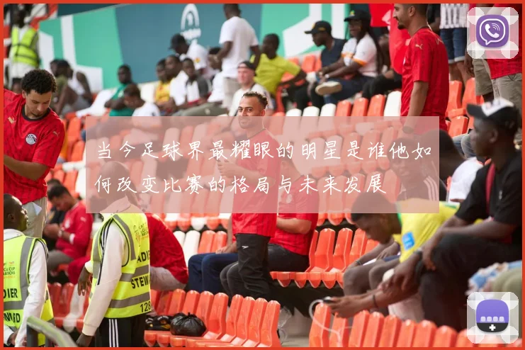 当今足球界最耀眼的明星是谁他如何改变比赛的格局与未来发展