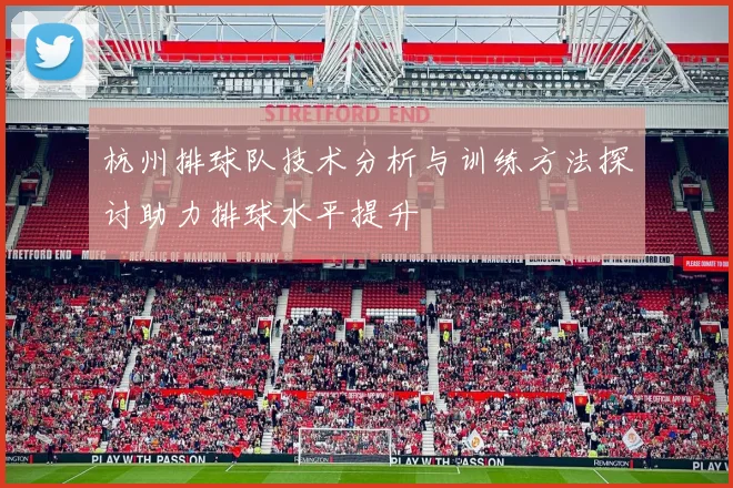 杭州排球队技术分析与训练方法探讨助力排球水平提升