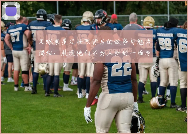 足球明星定妆照背后的故事与魅力揭秘，展现他们不为人知的一面与风采