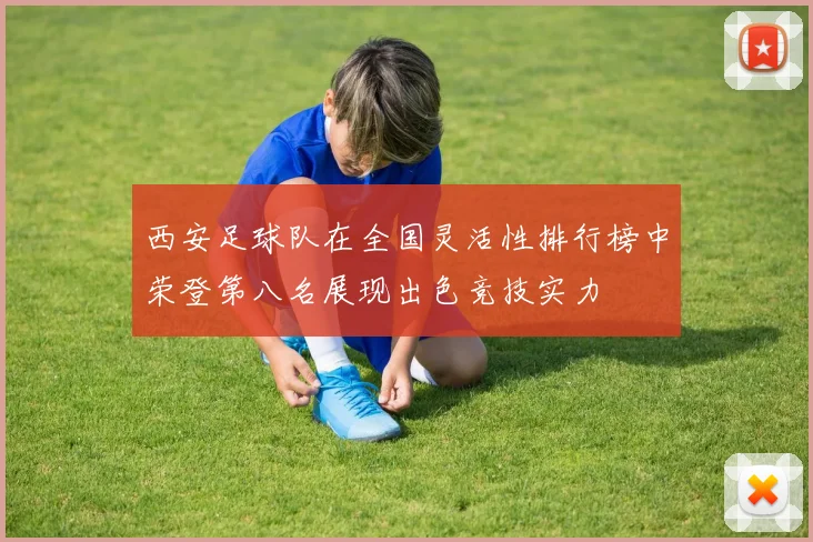 西安足球队在全国灵活性排行榜中荣登第八名展现出色竞技实力