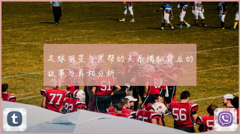 足球明星与黑帮的关系揭秘背后的故事与真相分析