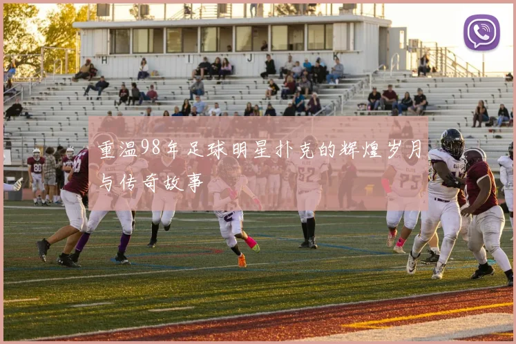 重温98年足球明星扑克的辉煌岁月与传奇故事