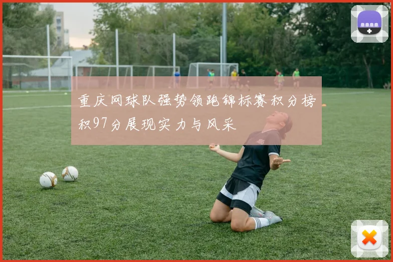重庆网球队强势领跑锦标赛积分榜积97分展现实力与风采
