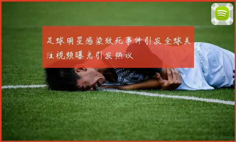 足球明星感染致死事件引发全球关注视频曝光引发热议