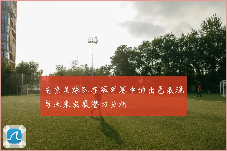 南京足球队在冠军赛中的出色表现与未来发展潜力分析