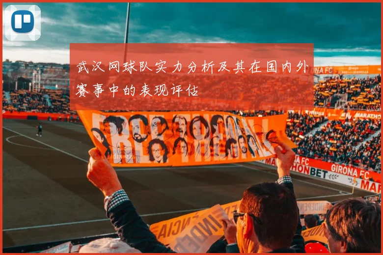 武汉网球队实力分析及其在国内外赛事中的表现评估