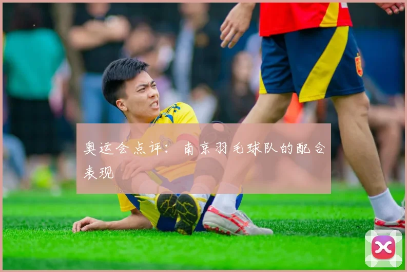 奥运会点评：南京羽毛球队的配合表现
