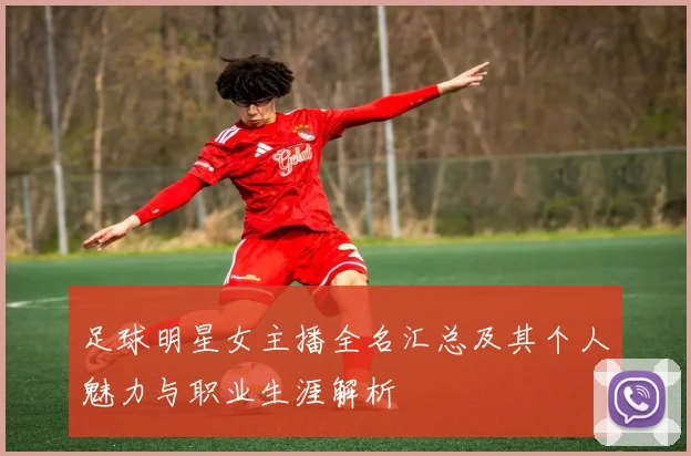 足球明星女主播全名汇总及其个人魅力与职业生涯解析