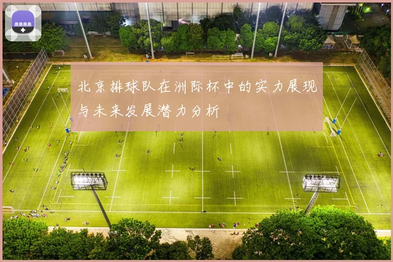 北京排球队在洲际杯中的实力展现与未来发展潜力分析