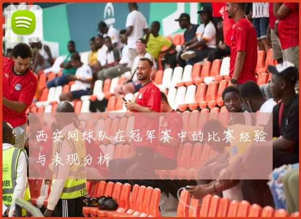 西安网球队在冠军赛中的比赛经验与表现分析