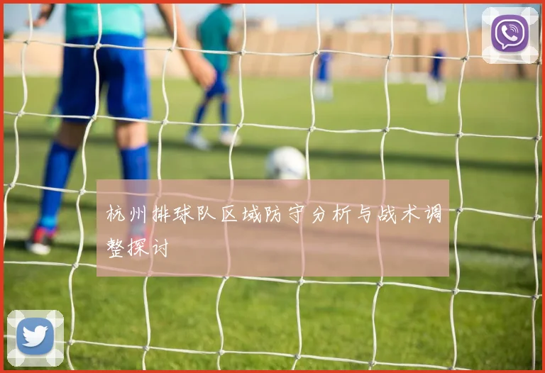 杭州排球队区域防守分析与战术调整探讨