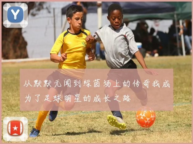 从默默无闻到绿茵场上的传奇我成为了足球明星的成长之路