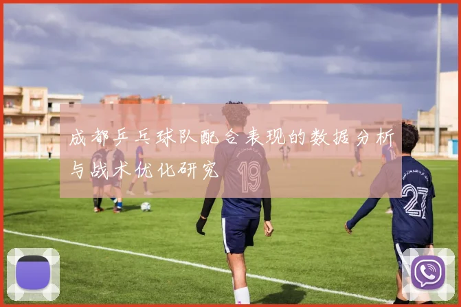 成都乒乓球队配合表现的数据分析与战术优化研究