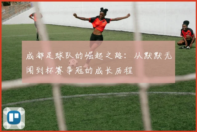成都足球队的崛起之路：从默默无闻到杯赛争冠的成长历程