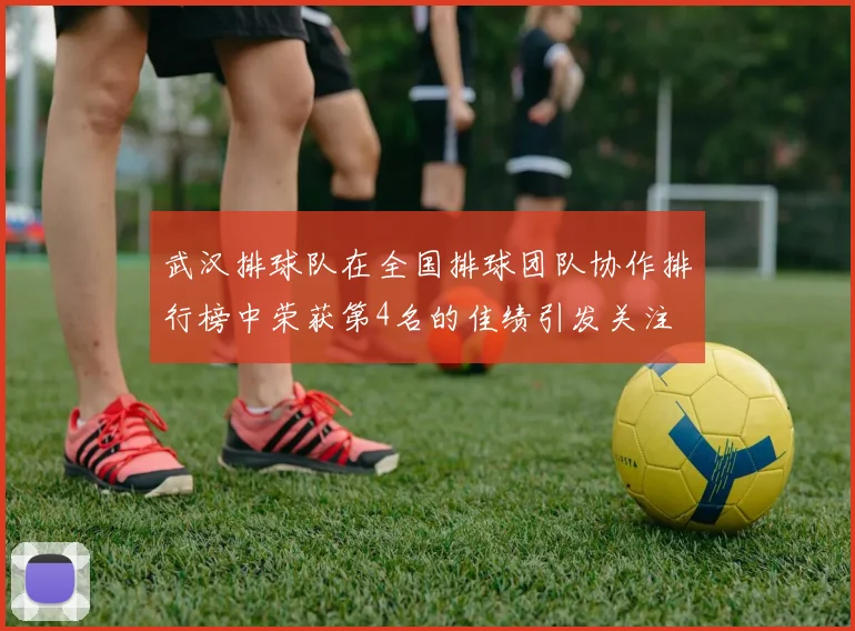 武汉排球队在全国排球团队协作排行榜中荣获第4名的佳绩引发关注