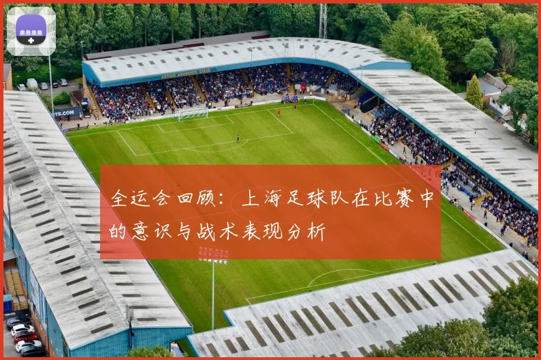 全运会回顾：上海足球队在比赛中的意识与战术表现分析